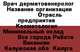 Врач-дерматовенеролог › Название организации ­ Linline › Отрасль предприятия ­ Косметология › Минимальный оклад ­ 200 000 - Все города Работа » Вакансии   . Калужская обл.,Калуга г.